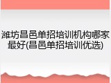 潍坊昌邑单招培训机构哪家最好(昌邑单招培训优选)