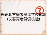 长春北方高考复读学校地址(长春高考复读校址)