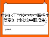广州化工学校中专中职招生简章(广州化校中职招生)