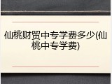 仙桃财贸中专学费多少(仙桃中专学费)