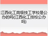江西化工高级技工学校是公办的吗(江西化工技校公办吗)