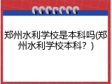 郑州水利学校是本科吗(郑州水利学校本科？)