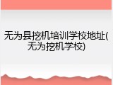 无为县挖机培训学校地址(无为挖机学校)