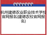 杭州建德农业职业技术学校官网报名(建德农校官网报名)
