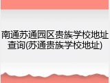 南通苏通园区贵族学校地址查询(苏通贵族学校地址)