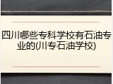 四川哪些专科学校有石油专业的(川专石油学校)