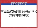 南岸单招培训比较好的学校(南岸单招名校)