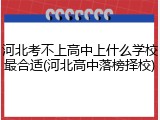 河北考不上高中上什么学校最合适(河北高中落榜择校)