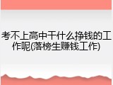 考不上高中干什么挣钱的工作呢(落榜生赚钱工作)