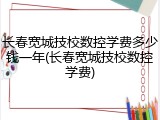 长春宽城技校数控学费多少钱一年(长春宽城技校数控学费)