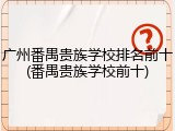 广州番禺贵族学校排名前十(番禺贵族学校前十)