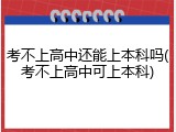 考不上高中还能上本科吗(考不上高中可上本科)