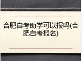 合肥自考助学可以报吗(合肥自考报名)