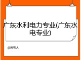 广东水利电力专业(广东水电专业)