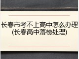 长春市考不上高中怎么办理(长春高中落榜处理)