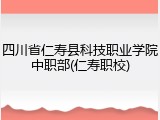 四川省仁寿县科技职业学院中职部(仁寿职校)