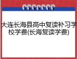 大连长海县高中复读补习学校学费(长海复读学费)