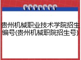 贵州机械职业技术学院招生编号(贵州机械职院招生号)
