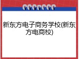 新东方电子商务学校(新东方电商校)