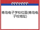 青岛电子学校位置(青岛电子校地址)