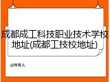 成都成工科技职业技术学校地址(成都工技校地址)