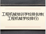 工程机械培训学校排名榜(工程机械学校排行)