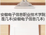 安徽电子信息职业技术学院是几本(安徽电子信息几本)