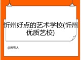 忻州好点的艺术学校(忻州优质艺校)