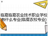 临夏临夏农业技术职业学校有什么专业(临夏农校专业)