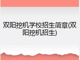 双阳挖机学校招生简章(双阳挖机招生)