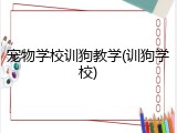 宠物学校训狗教学(训狗学校)