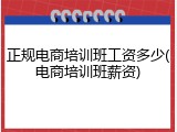 正规电商培训班工资多少(电商培训班薪资)