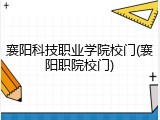 襄阳科技职业学院校门(襄阳职院校门)
