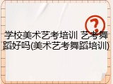 学校美术艺考培训 艺考舞蹈好吗(美术艺考舞蹈培训)