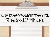 温州瑞安农校毕业生去向如何(瑞安农校毕业去向)
