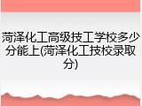 菏泽化工高级技工学校多少分能上(菏泽化工技校录取分)