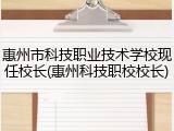 惠州市科技职业技术学校现任校长(惠州科技职校校长)