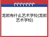 龙岩有什么艺术学校(龙岩艺术学校)
