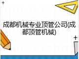 成都机械专业顶管公司(成都顶管机械)