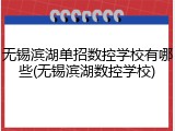 无锡滨湖单招数控学校有哪些(无锡滨湖数控学校)