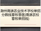 滁州南谯农业技术学校单招分数线畜牧兽医(南谯农校畜牧单招线)
