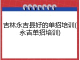 吉林永吉县好的单招培训(永吉单招培训)