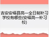 吉安安福县高一全日制补习学校有哪些(安福高一补习校)