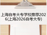 上海自考大专学校推荐2026(上海2026自考大专)