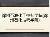锦州石油化工技师学院(锦州石化技师学院)
