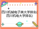 四川机械电子类大学排名(四川机电大学排名)
