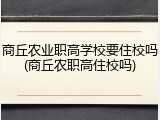 商丘农业职高学校要住校吗(商丘农职高住校吗)