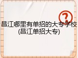 昌江哪里有单招的大专学校(昌江单招大专)