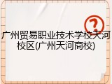广州贸易职业技术学校天河校区(广州天河商校)