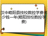 汉中略阳县技校数控学费多少钱一年(略阳技校数控学费)